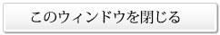 このウィンドウを閉じる